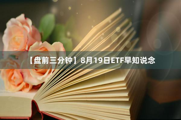 【盘前三分钟】8月19日ETF早知说念
