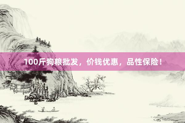 100斤狗粮批发,价钱优惠,品性保险!