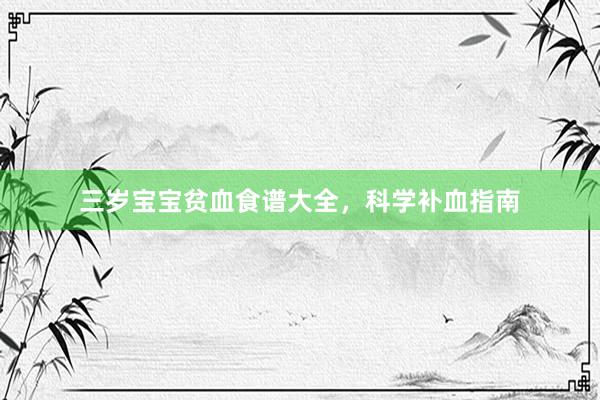 三岁宝宝贫血食谱大全，科学补血指南